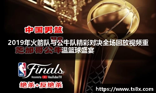 2019年火箭队与公牛队精彩对决全场回放视频重温篮球盛宴