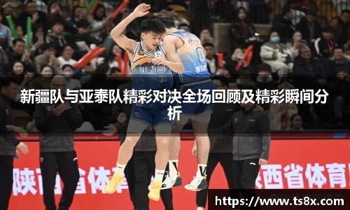 新疆队与亚泰队精彩对决全场回顾及精彩瞬间分析